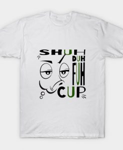 Shuh Duh Fuh Cup T-shirt