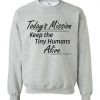 Today's Mission Keep the Tiny Humans Alive Sweatshirt