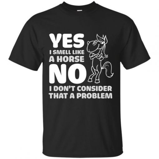 Yes I Smell Like A Horse T Shirts