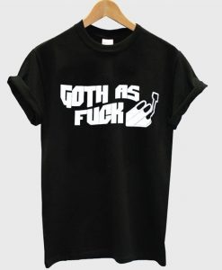 Goth As Fuck T Shirt