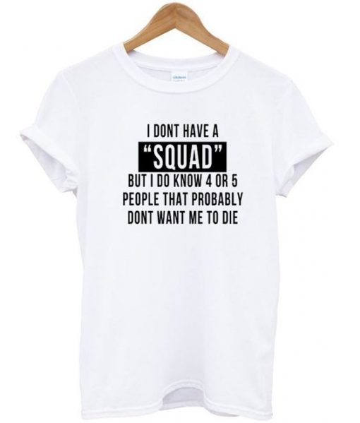 I Don't Have A Squad T Shirt
