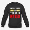 I Wish i Could Copy And Paste You Into My Bed Sweatshirt