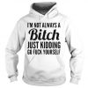 I'm Not Always A Bitch Just Kidding Hoodie