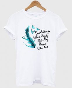Your Wings Were Ready But My Heart Was Not T-Shirt