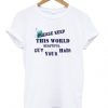please keep this world beautiful Cut your hair t-shirt