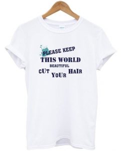 please keep this world beautiful Cut your hair t-shirt