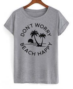 Don't Worry Beach Happy T Shirt