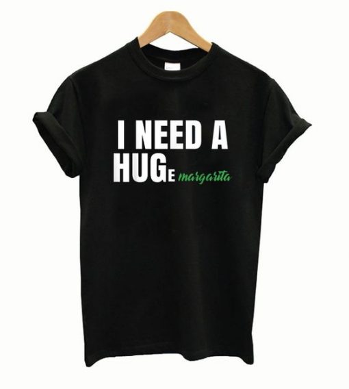 I Need A Huge Margaritas T-shirt