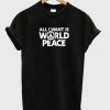 All I Want Is World Peace t shirt