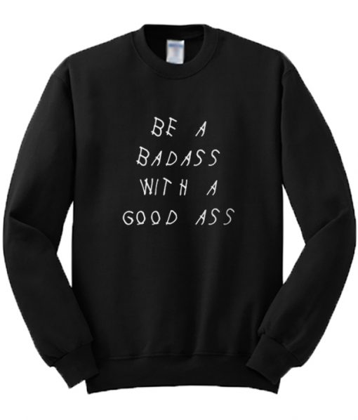 Be A Badass With A Good Ass Sweatshirt