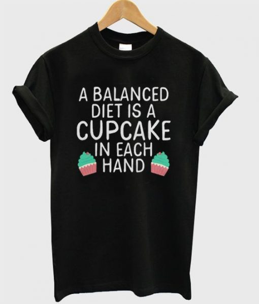 A Balanced Diet is a cupcake T Shirt