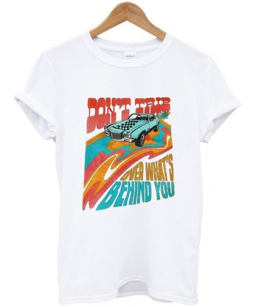Don't Trip over what's behind you T shirt