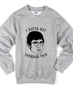 I Gotta Get Theroux This Sweatshirt