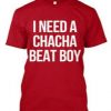 I Need ChaCha beat boy T shirt