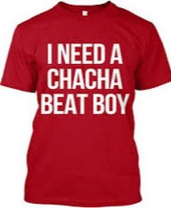 I Need ChaCha beat boy T shirt
