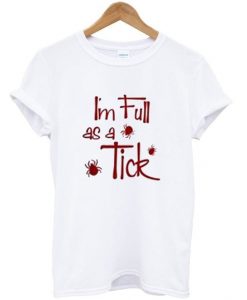 I'm Full As A Tick Quote T Shirt