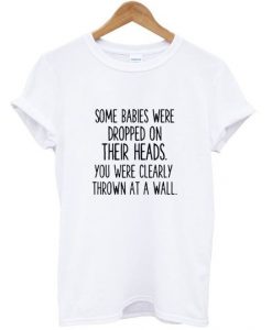 Some Babes Were Dropped On Their Heads T Shirt