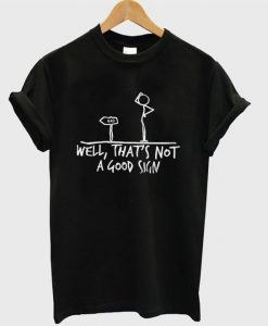 Well That's Not a Good Sign T Shirt
