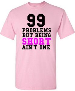 99 Problems But Being Short Ain't One T Shirt NN