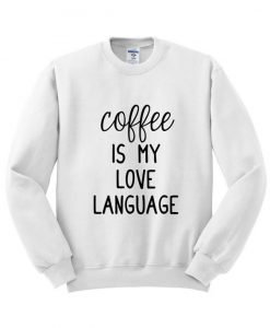 Coffee Is My Love Language Sweatshirt