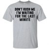 Dont Rush Me I'm Waiting For Last minute T Shirt