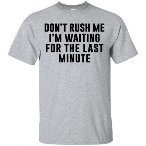 Dont Rush Me I'm Waiting For Last minute T Shirt