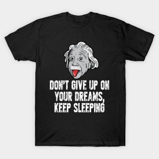 Einstein Don't Give Up On Your Dreams Keep Sleeping T shirt
