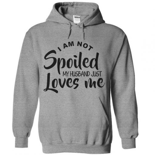 I'm Not Spoiled My Husband Loves Me hoodie