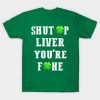 Shut Up Liver You Are Fine Shamrock T shirt