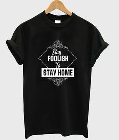Stay Foolish To Stay Home T Shirt