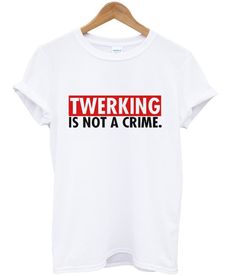Twerking Is Not a crime T Shirt