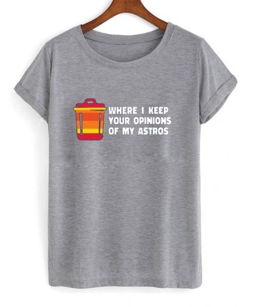 Where I Keep Your Opinions of my Astros T Shirt
