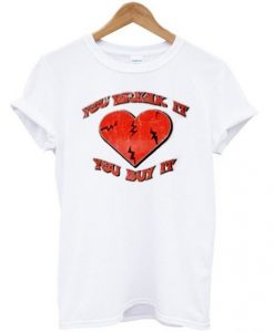 You Break It You Buy It Heart T Shirt