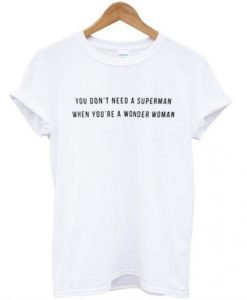 You Don’t Need A Superman When You’re A Wonder Woman T-Shirt