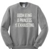 Gosh Being a Princess is Exhausting Sweatshirt