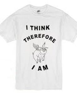 I Think Therefore I Am T Shirt