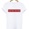 More Love Love More T Shirt