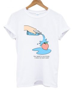 Your Peach Is Not Thirsty T Shirt