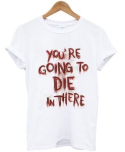 You’re Going To Die On There T Shirt