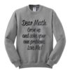 Dear Math Grow Up And Solve Your Problem Sweatshirt