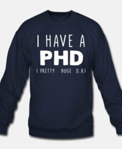I Have PHD Pretty Huge Dick Funny Sweatshirt