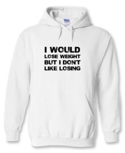 I Would Lose Weight But I Don’t Like Losing Hoodie