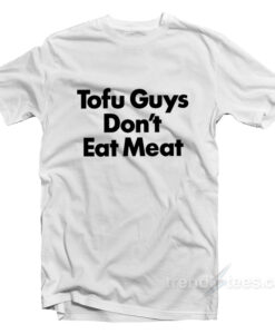 Tofu Guys Don’t Eat Meat T Shirt