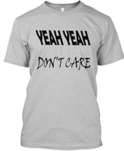 Yeah Yeah Don’t Care T shirt