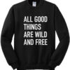 All Good Things Are Wild And Free Sweatshirt