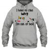 I Have No Clue Why I’m Out Of Bed hoodie