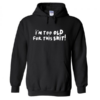 I'm Too Old for This Shit hoodie