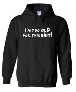 I'm Too Old for This Shit hoodie