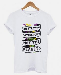Destroy The Patriarchy Not The Planet T shirt