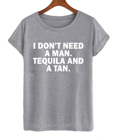 I Don’t Need Man I Need Tequila And A Tan T Shirt